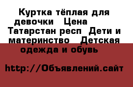 Куртка тёплая для девочки › Цена ­ 700 - Татарстан респ. Дети и материнство » Детская одежда и обувь   